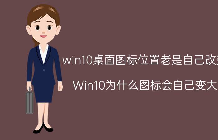 win10桌面图标位置老是自己改变 Win10为什么图标会自己变大？